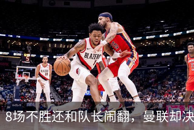 8场不胜还和队长闹翻，曼联却决定不炒卡里克