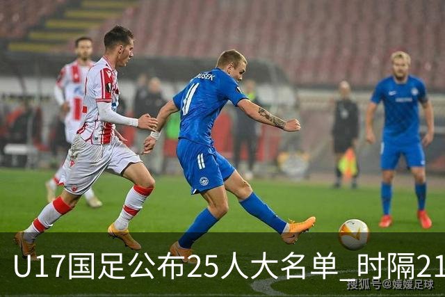 U17国足公布25人大名单 时隔21年将再战世少赛