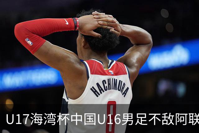 U17海湾杯中国U16男足不敌阿联酋队